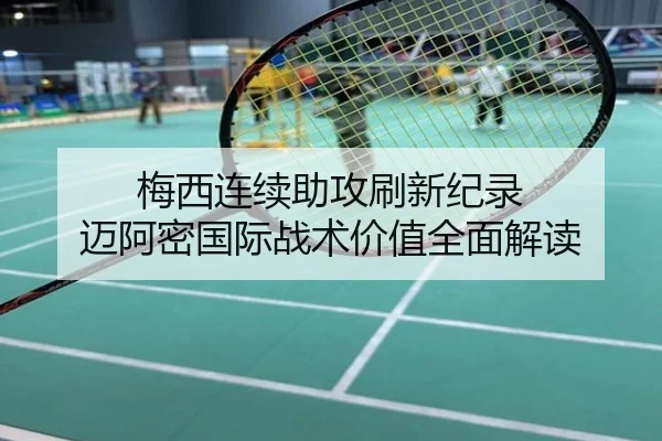 梅西连续助攻刷新纪录 迈阿密国际战术价值全面解读